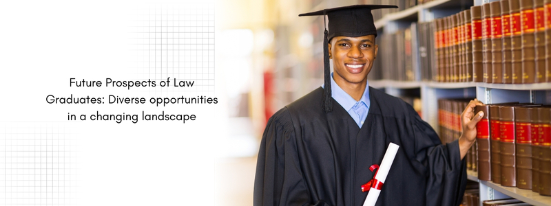 Future Prospects of Law Graduates: Diverse opportunities in a changing landscape
